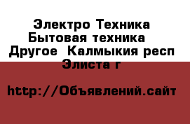 Электро-Техника Бытовая техника - Другое. Калмыкия респ.,Элиста г.